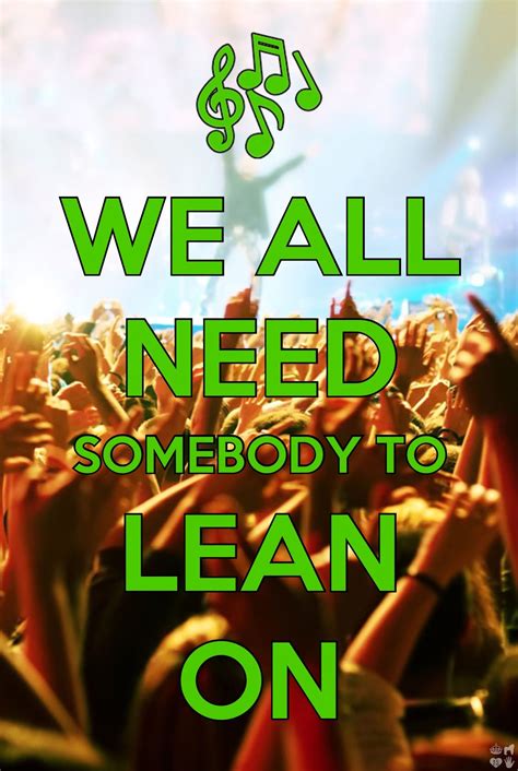 We all need somebody to lean on... | Speak to me | Pinterest