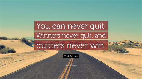 Ted Turner Quote: “You can never quit. Winners never quit, and quitters never win.”