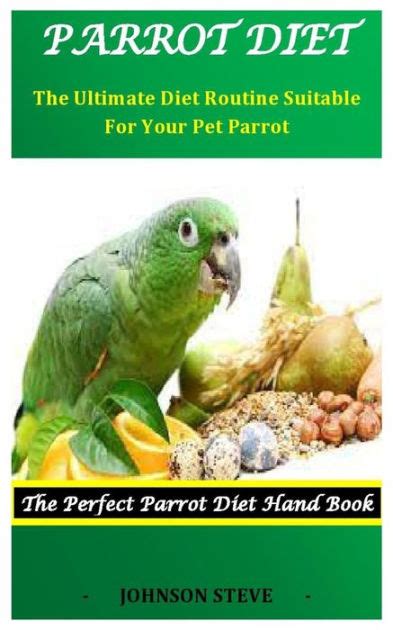 parrot Diet: The Ultimate Diet Routine Suitable For Your Pet Parrot by Johnson Steve, Paperback ...