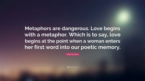 Milan Kundera Quote: “Metaphors are dangerous. Love begins with a metaphor. Which is to say ...