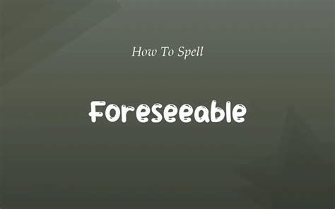 Forseeable or Foreseeable: The Correct Spellings