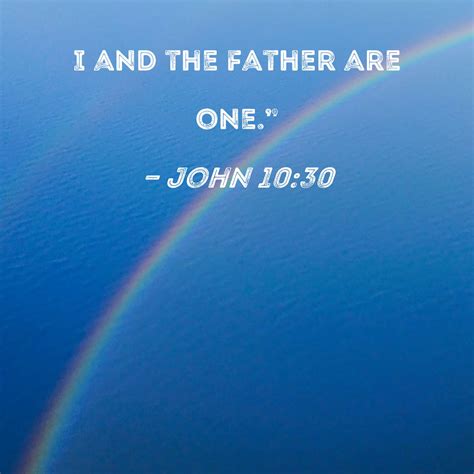 John 10:30 I and the Father are one."