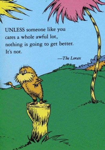 UNLESS someone like you cares a whole awful lot, nothing is going to get better. It's not. ~The ...