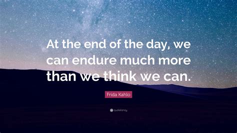 Frida Kahlo Quote: “At the end of the day, we can endure much more than ...