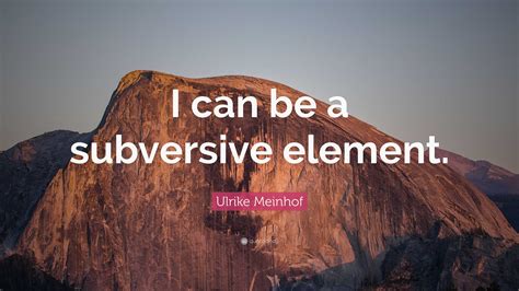 Ulrike Meinhof Quote: “I can be a subversive element.”