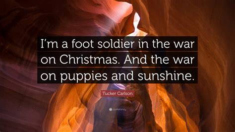 Tucker Carlson Quote: “I’m a foot soldier in the war on Christmas. And ...