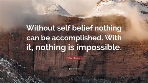 Felix Dennis Quote: “Without self belief nothing can be accomplished. With it, nothing is ...