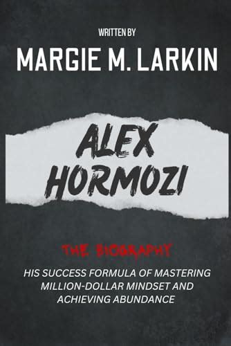 The Biography of Alex Hormozi: His success formula of mastering million-dollar mindset and ...