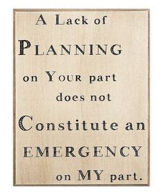 A lack of planning on your part does not constitute an emergency on my part. | Sign quotes ...