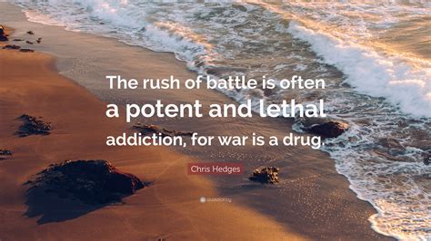 Chris Hedges Quote: “The rush of battle is often a potent and lethal ...