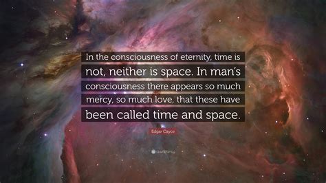 Edgar Cayce Quote: “In the consciousness of eternity, time is not ...