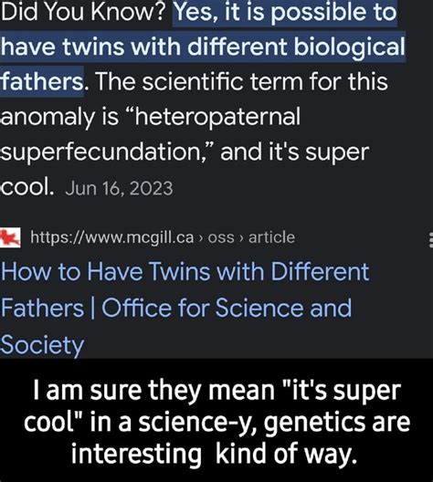 Did You Know? Yes, it is possible to have twins with different biological fathers. The ...