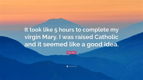 The Rev Quote: “It took like 5 hours to complete my virgin Mary. I was raised Catholic and it ...