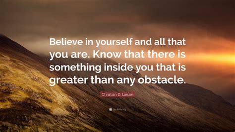 Christian D. Larson Quote: “Believe in yourself and all that you are. Know that there is ...