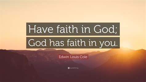 Edwin Louis Cole Quote: “Have faith in God; God has faith in you.”