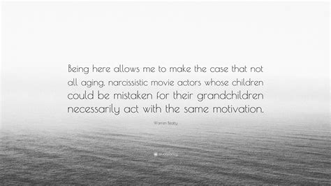 Warren Beatty Quote: “Being here allows me to make the case that not ...