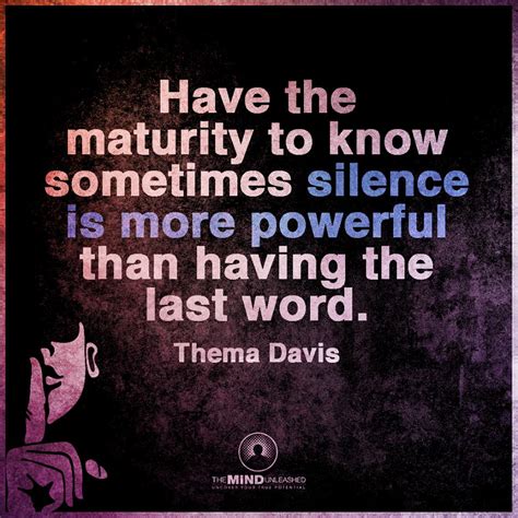 Have the maturity to know sometimes silence is more powerful than having the last word. - 101 QUOTES