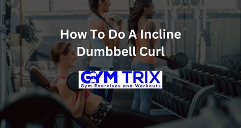 How To Do A Incline Dumbbell Curl – Benefits, Proper Form, And Tips - Gym Trix