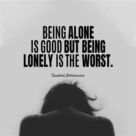 Lonely Quotes, Alone Quotes. Being Alone Is Good But Being Lonely Is The Worst. - Quotes ...