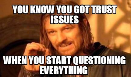 Meme Creator - Funny YOU KNOW YOU GOT TRUST ISSUES WHEN YOU START QUESTIONING EVERYTHING Meme ...