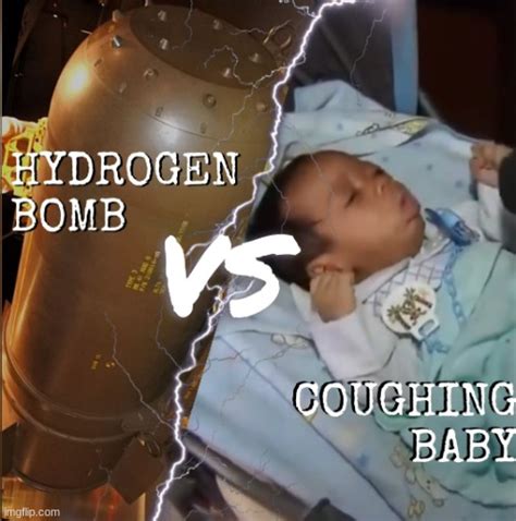 Hydrogen bomb vs coughing baby - Imgflip