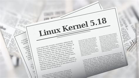 Linux Kernel 5.18 Released. This is What's New