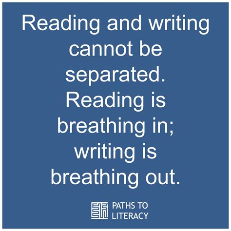 "Reading and writing cannot be separated. Reading is breathing in ...