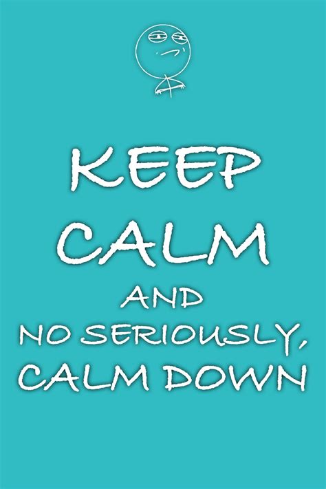 Seriously, Calm Down. | Keep calm quotes, Calm quotes, Keep calm