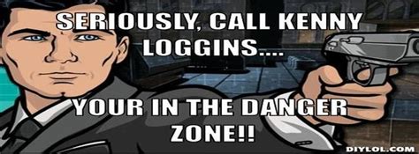 Archer Danger Zone Meme Generator Seriously Call Kenny Loggins Your In ...