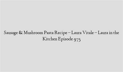 Sausage & Mushroom Pasta Recipe - Laura Vitale - Laura in the Kitchen Episode 975 - Recipe Flow