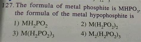 127. The formula of metal phosphite is MHPO, the formula of the metal hypophosphite is 1) MH PO2 ...