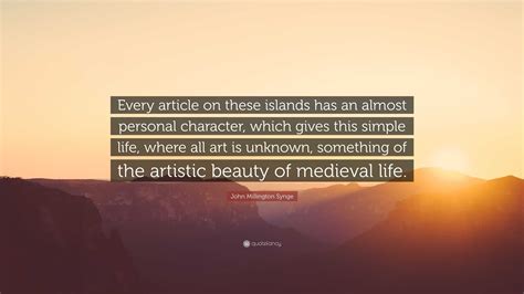 John Millington Synge Quote: “Every article on these islands has an almost personal character ...