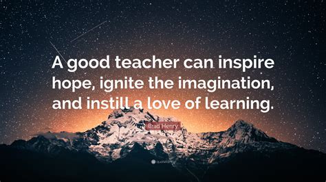 Brad Henry Quote: “A good teacher can inspire hope, ignite the ...