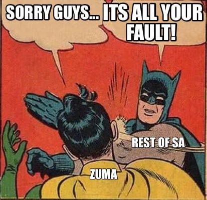 Meme Creator - Funny Zuma Rest of SA Sorry guys... ITS ALL YOUR FAULT ...