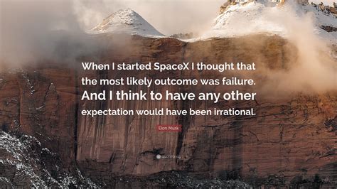 Elon Musk Quote: “When I started SpaceX I thought that the most likely outcome was failure. And ...