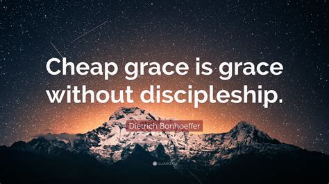 Dietrich Bonhoeffer Quote: “Cheap grace is grace without discipleship.”