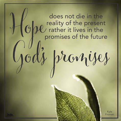 "Hope does not die in the reality of the present rather it lives in the promises of the future ...