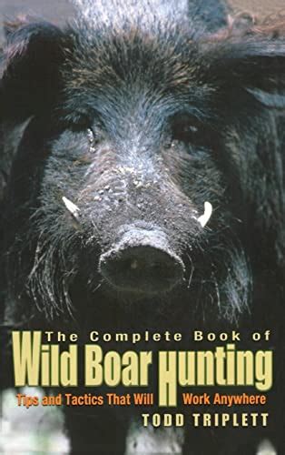 Complete Book of Wild Boar Hunting: Tips And Tactics That Will Work Anywhere by Triplett, Todd ...