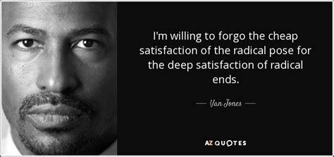 Van Jones quote: I'm willing to forgo the cheap satisfaction of the ...