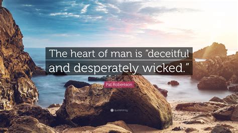 Pat Robertson Quote: “The heart of man is “deceitful and desperately wicked.””