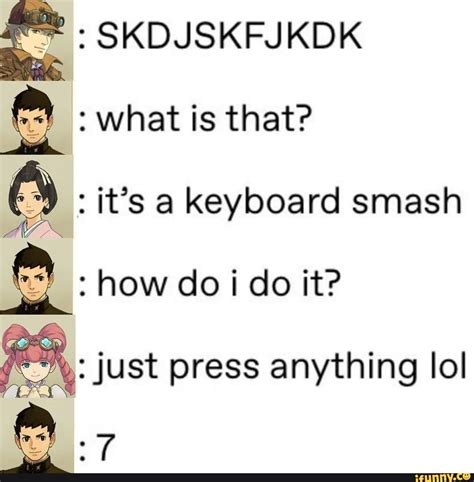 SKDJSKFJKDK what is that? : it's a keyboard smash how do i do it? just ...