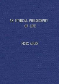 An ethical philosophy of life presented in its main outlines by Felix ...