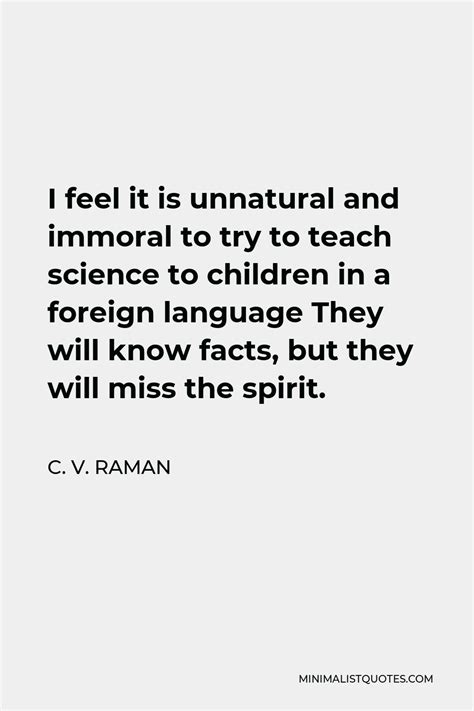 C. V. Raman Quote: I feel it is unnatural and immoral to try to teach ...