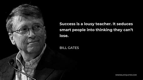 Bill Gates Quote: Success is a lousy teacher. It seduces smart people ...