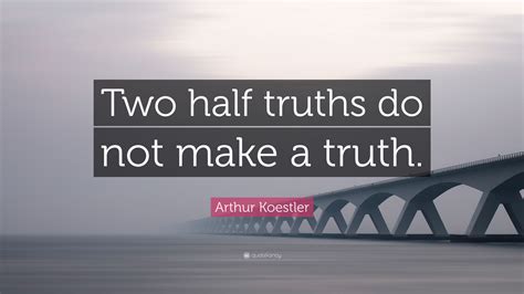 Arthur Koestler Quote: “Two half truths do not make a truth.”