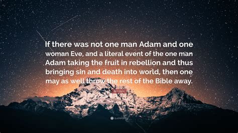 Ken Ham Quote: “If there was not one man Adam and one woman Eve, and a ...