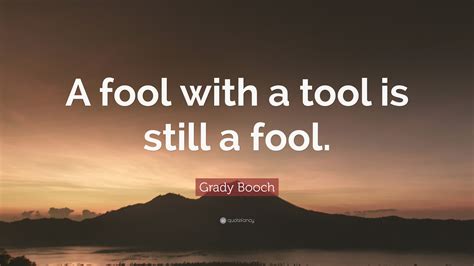 Grady Booch Quote: “A fool with a tool is still a fool.”