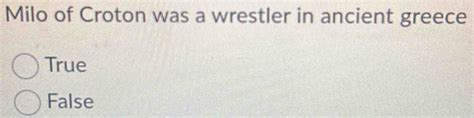 Solved: Milo of Croton was a wrestler in ancient greece True False [algebra]