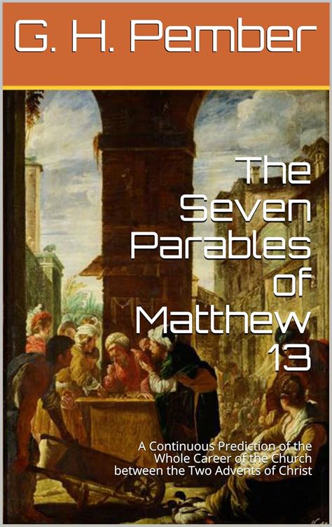 The Seven Parables of Matthew 13: A Continuous Prediction of the Whole Career of the Church ...