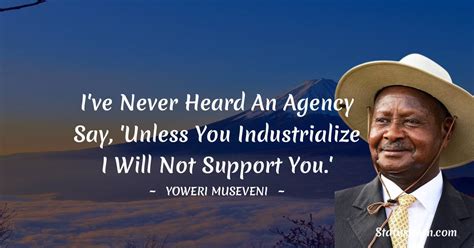 I've never heard an agency say, 'Unless you industrialize I will not ...